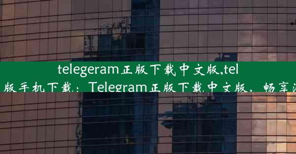 telegeram正版下载中文版,telegreat中文版手机下载：Telegram正版下载中文版，畅享沟通新体验