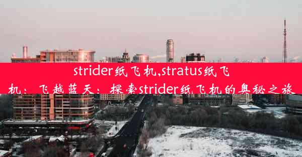 strider纸飞机,stratus纸飞机：飞越蓝天：探索strider纸飞机的奥秘之旅