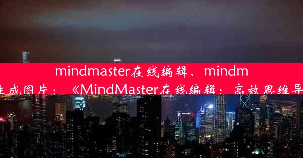 mindmaster在线编辑、mindmaster怎么生成图片：《MindMaster在线编辑：高效思维导图新体验》