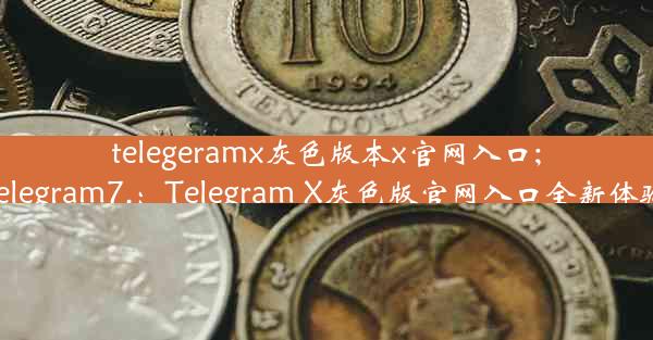 telegeramx灰色版本x官网入口;telegram7.：Telegram X灰色版官网入口全新体验