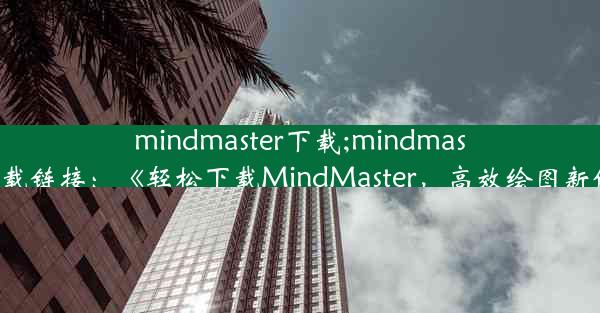 mindmaster下载;mindmaster下载链接：《轻松下载MindMaster，高效绘图新体验》