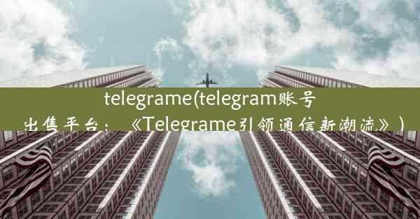 telegrame(telegram账号出售平台：《Telegrame引领通信新潮流》)