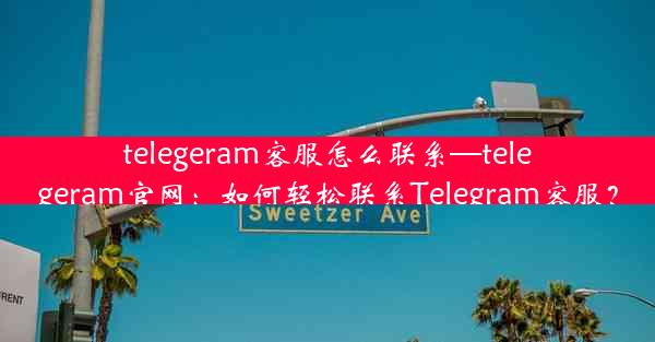 telegeram客服怎么联系—telegeram官网：如何轻松联系Telegram客服？