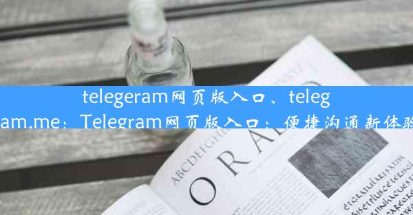 telegeram网页版入口、telegram.me：Telegram网页版入口：便捷沟通新体验