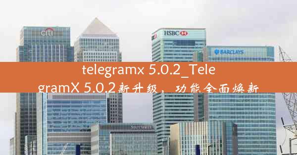 telegramx 5.0.2_TelegramX 5.0.2新升级，功能全面焕新