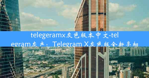 telegeramx灰色版本中文-telegram灰产：Telegram X灰色版全新亮相