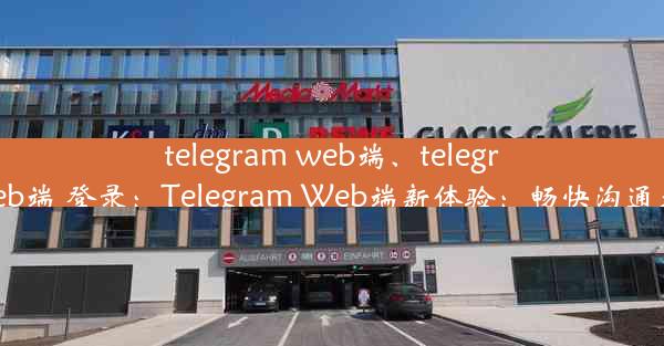 telegram web端、telegram web端 登录：Telegram Web端新体验：畅快沟通无边界