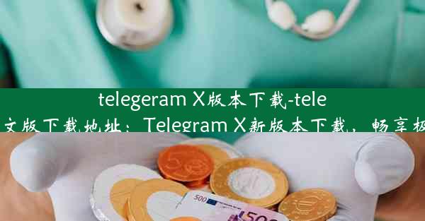 telegeram X版本下载-telegarm中文版下载地址：Telegram X新版本下载，畅享极速体验