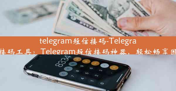 telegram短信接码-Telegram短信接码工具：Telegram短信接码神器，轻松畅享国际通讯