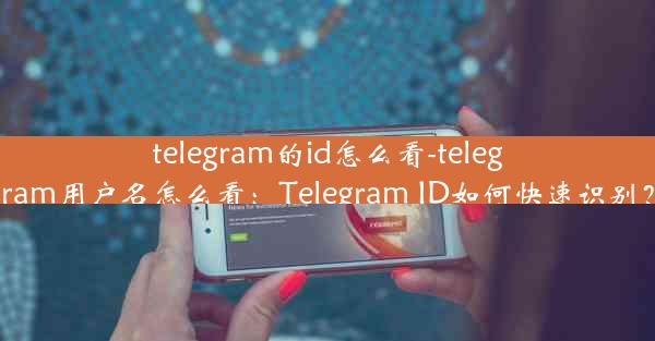 telegram的id怎么看-telegram用户名怎么看：Telegram ID如何快速识别？