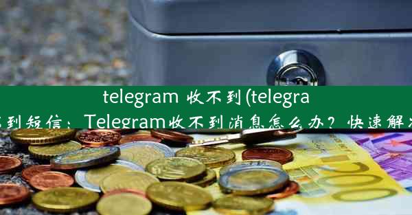 telegram 收不到(telegram 收不到短信：Telegram收不到消息怎么办？快速解决指南)