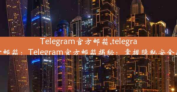 Telegram官方邮箱,telegram官方邮箱：Telegram官方邮箱揭秘：掌握隐私安全新秘籍