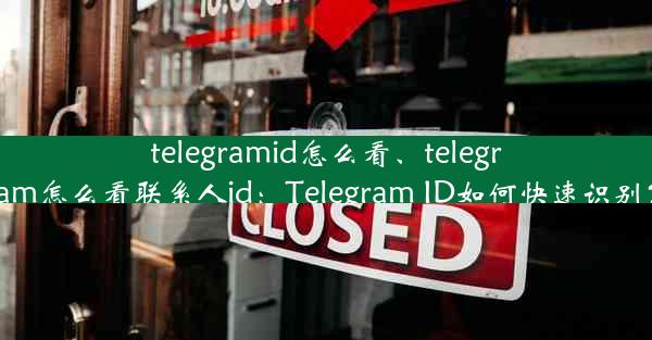 telegramid怎么看、telegram怎么看联系人id：Telegram ID如何快速识别？