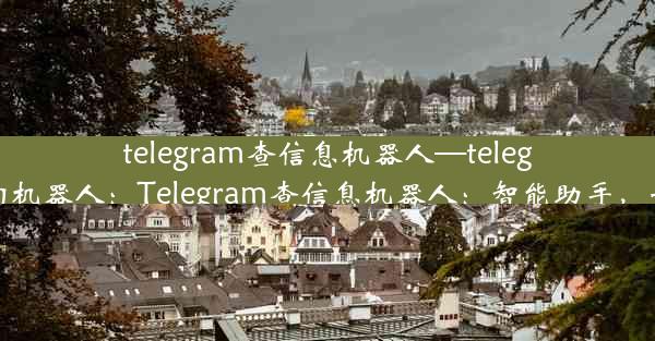 telegram查信息机器人—telegram 查询机器人：Telegram查信息机器人：智能助手，一触即达