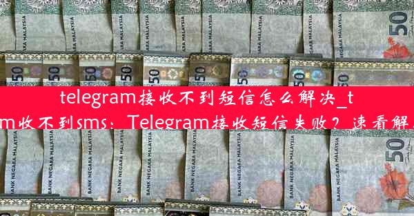 telegram接收不到短信怎么解决_telegram收不到sms：Telegram接收短信失败？速看解决攻略