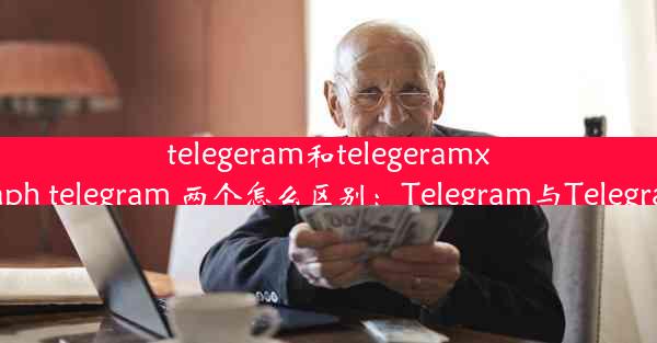 telegeram和telegeramx互通吗;telegraph telegram 两个怎么区别：Telegram与T