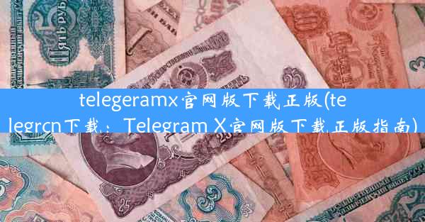 telegeramx官网版下载正版(telegrcn下载：Telegram X官网版下载正版指南)