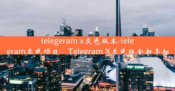 telegeram x灰色版本-telegram灰色项目：Telegram X灰色版全新亮相