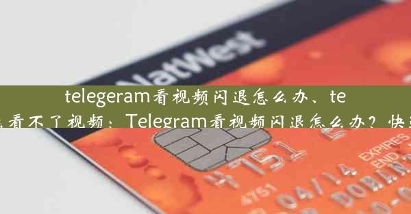 telegeram看视频闪退怎么办、telegram怎么看不了视频：Telegram看视频闪退怎么办？快速解决攻略