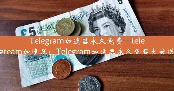 Telegram加速器永久免费—telegream加速器：Telegram加速器永久免费大放送