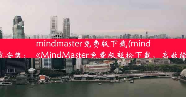 mindmaster免费版下载(mindmaster下载安装：《MindMaster免费版轻松下载，高效绘图利器》)