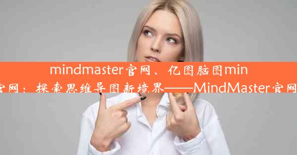 mindmaster官网、亿图脑图mindmaster官网：探索思维导图新境界——MindMaster官网全新启航