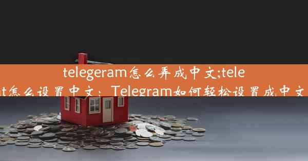 telegeram怎么弄成中文;telegreat怎么设置中文：Telegram如何轻松设置成中文界面