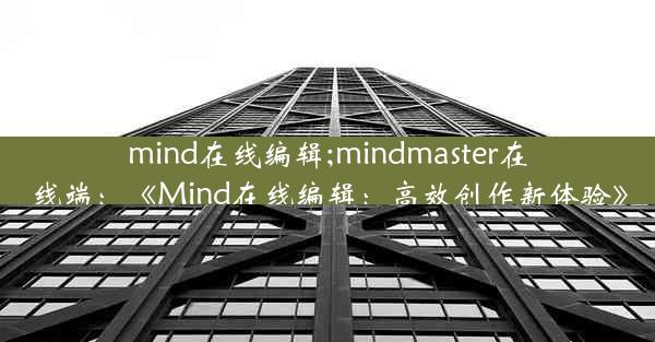 mind在线编辑;mindmaster在线端：《Mind在线编辑：高效创作新体验》