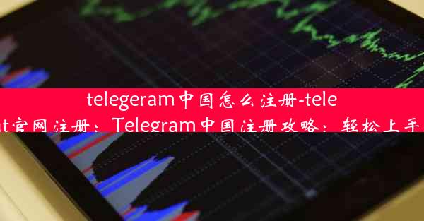 telegeram中国怎么注册-telegreat官网注册：Telegram中国注册攻略：轻松上手教程