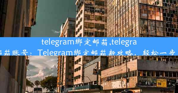 telegram绑定邮箱,telegram 邮箱账号：Telegram绑定邮箱新攻略，轻松一步完成