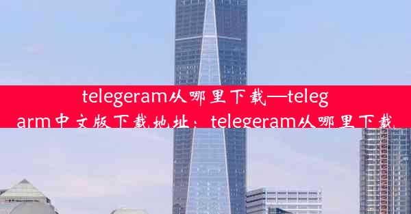 telegeram从哪里下载—telegarm中文版下载地址：telegeram从哪里下载