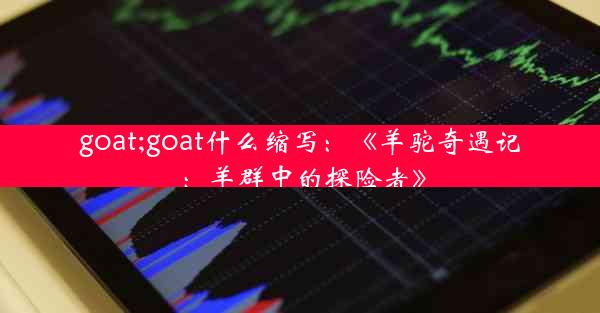 goat;goat什么缩写：《羊驼奇遇记：羊群中的探险者》