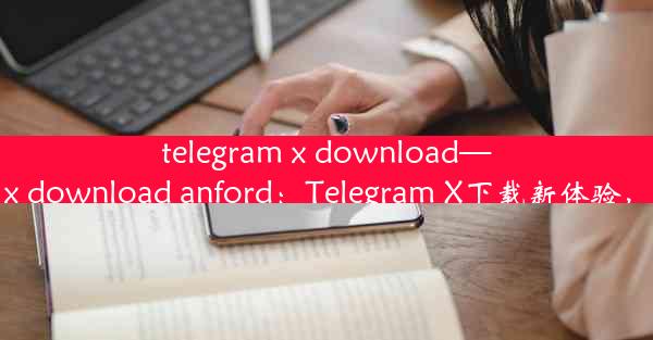 telegram x download—telegram x download anford：Telegram X下载新