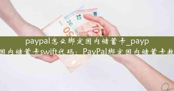 paypal怎么绑定国内储蓄卡_paypal绑定国内储蓄卡swift代码：PayPal绑定国内储蓄卡教程攻略