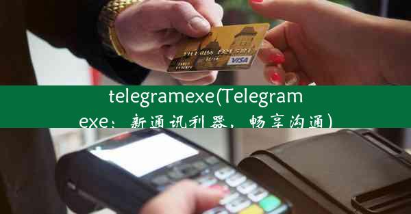 telegramexe(Telegramexe：新通讯利器，畅享沟通)