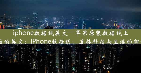 iphone数据线英文—苹果原装数据线上面的英文：iPhone数据线：连接科技与生活的纽带