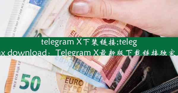 telegram X下装链接;telegramx download：Telegram X最新版下载链接独家发布