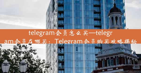 telegram会员怎么买—telegram会员在哪买：Telegram会员购买攻略揭秘