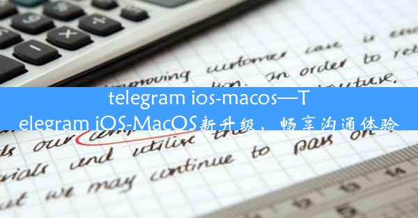 telegram ios-macos—Telegram iOS-MacOS新升级，畅享沟通体验