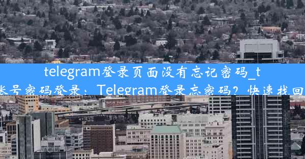 telegram登录页面没有忘记密码_telegram账号密码登录：Telegram登录忘密码？快速找回密码攻略