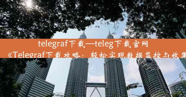 telegraf下载—teleg下载官网：《Telegraf下载攻略：轻松实现数据监控与收集》