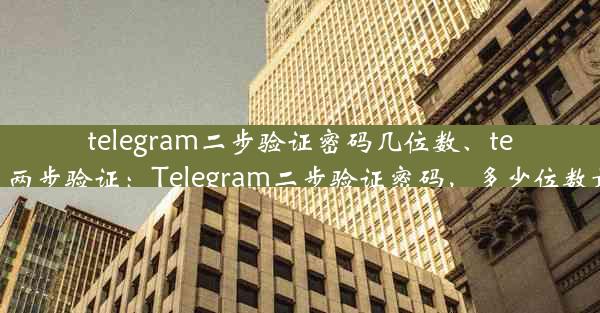 telegram二步验证密码几位数、telegram 两步验证：Telegram二步验证密码，多少位数最安全？