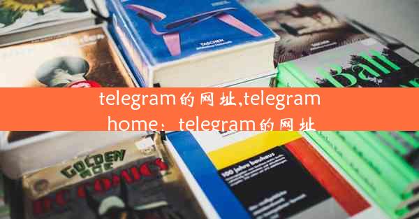 telegram的网址,telegram home：telegram的网址