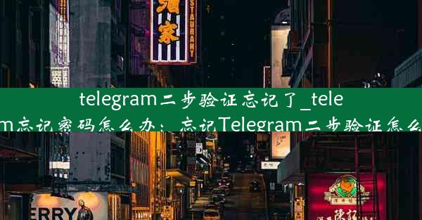 telegram二步验证忘记了_telegram忘记密码怎么办：忘记Telegram二步验证怎么办？