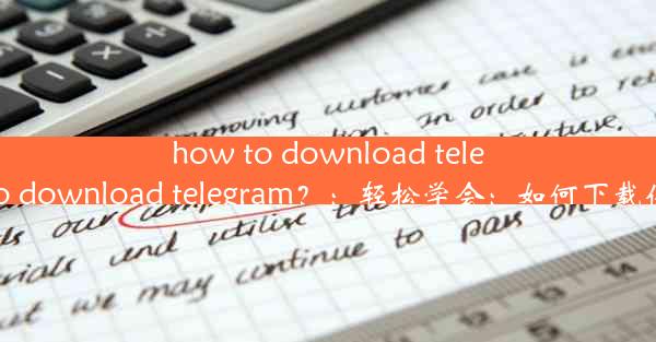 how to download telegram_how to download telegram？：轻松学会：如何下载