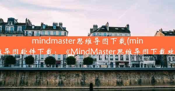 mindmaster思维导图下载(mindmap思维导图软件下载：《MindMaster思维导图下载攻略大全》)