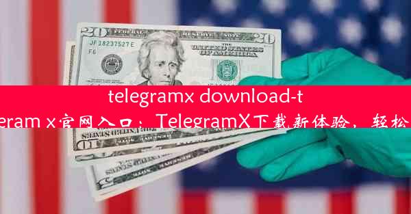 telegramx download-telegeram x官网入口：TelegramX下载新体验，轻松获取