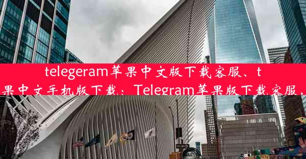 telegeram苹果中文版下载客服、telegreat苹果中文手机版下载：Telegram苹果版下载客服，一键获取