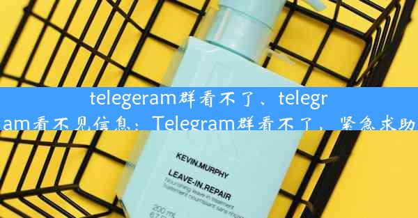 telegeram群看不了、telegram看不见信息：Telegram群看不了，紧急求助