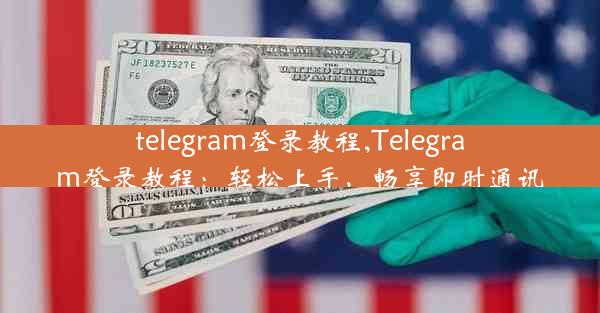 telegram登录教程,Telegram登录教程：轻松上手，畅享即时通讯